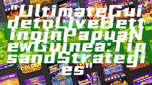 "Ultimate Guide to Live Betting in Papua New Guinea: Tips and Strategies"