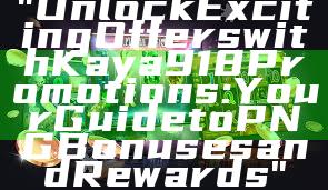 "Unlock Exciting Offers with Kaya918 Promotions: Your Guide to PNG Bonuses and Rewards"