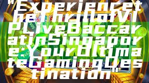 "Experience the Thrill of VIP Live Baccarat in Singapore: Your Ultimate Gaming Destination"