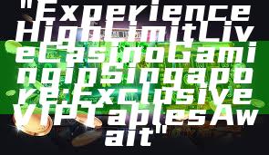 "Experience High Limit Live Casino Gaming in Singapore: Exclusive VIP Tables Await"