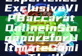 Experience Exclusive VIP Baccarat Online in Singapore for Ultimate Gaming Thrills