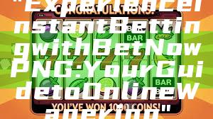 "Experience Instant Betting with Bet Now PNG: Your Guide to Online Wagering"