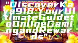 "Discover Kaya918: Your Ultimate Guide to Online Gaming and Rewards"