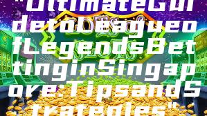 "Ultimate Guide to League of Legends Betting in Singapore: Tips and Strategies"