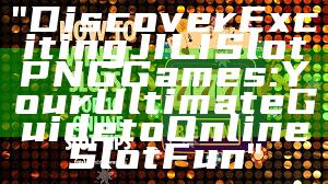 "Discover Exciting JILI Slot PNG Games: Your Ultimate Guide to Online Slot Fun"