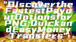 "Discover the Fastest Payout Options for PNG: Quick and Easy Money Transfers"