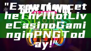"Experience the Thrill of Live Casino Gaming in PNG Today!"