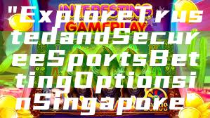"Explore Trusted and Secure eSports Betting Options in Singapore"