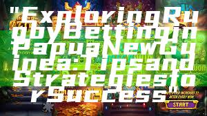 "Exploring Rugby Betting in Papua New Guinea: Tips and Strategies for Success"