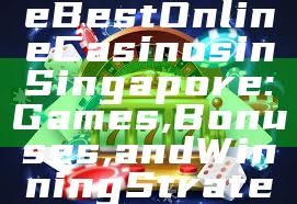 "Discover the Best Online Casinos in Singapore: Games, Bonuses, and Winning Strategies"