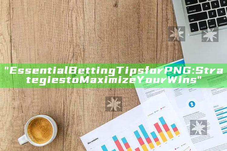 "Essential Betting Tips for PNG: Strategies to Maximize Your Wins"