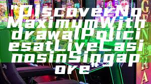 "Discover No Maximum Withdrawal Policies at Live Casinos in Singapore"