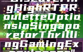 "Discovering High RTP Roulette Options in Singapore for Thrilling Gaming Experiences"