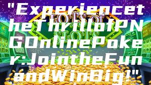 "Experience the Thrill of PNG Online Poker: Join the Fun and Win Big!"