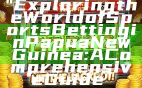 "Exploring the World of Sports Betting in Papua New Guinea: A Comprehensive Guide"