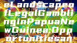 "Exploring the Landscape of Legal Gambling in Papua New Guinea: Opportunities and Challenges"